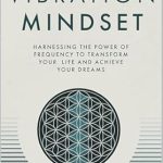 Unlock Your Potential: A Comprehensive Review of ‘Vibration Mindset: Harnessing the Power of Frequency to Transform Your Life and Achieve Your Dreams’
