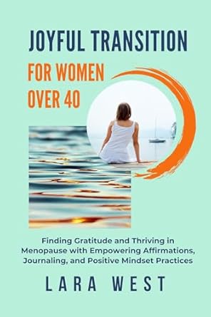 Discover the Secrets to Thriving in Menopause: A Review of ‘Joyful Transition For Women Over 40: Finding Gratitude and Thriving in Menopause with Empowering Affirmations, Journaling, and Positive Mindset Practices’