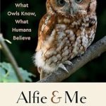 Discover the Enigmatic Wisdom of Owls: A Captivating Review of ‘Alfie and Me: What Owls Know, What Humans Believe’