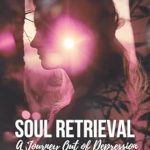 Transform Your Life: A Compelling Review of ‘Soul Retrieval: A Journey Out Of Depression Into Wholeness’