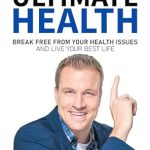 Transform Your Well-Being: A Comprehensive Review of ‘Ultimate Health: Break Free From Your Health Issues and Live Your Best Life’