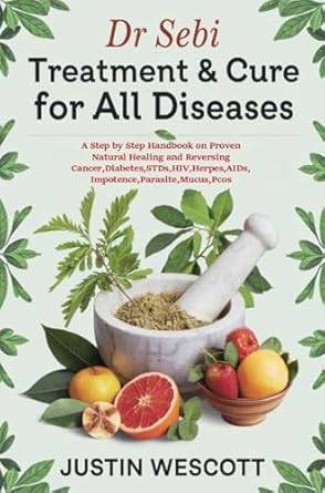 Discover the Life-Changing Insights: DR SEBI TREATMENT & CURE FOR ALL DISEASES – A Step by Step Handbook on Proven Natural Healing and Reversing Cancer, Diabetes, STDs, HIV, Herpes, AIDS, Impotence, Parasite, Mucus, PCOS