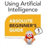 Discover the Future of Technology: A Comprehensive Review of ‘Using Artificial Intelligence Absolute Beginner’s Guide’