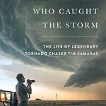 An Unforgettable Journey into Nature’s Fury: A Review of The Man Who Caught the Storm: The Life of Legendary Tornado Chaser Tim Samaras