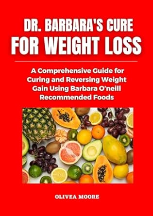 Discover the Secrets to Sustainable Weight Loss: A Review of Dr. Barbara O’Neill’s Cure for Weight Loss – A Comprehensive Guide for Managing and Reversing Weight Gain Using Barbara O’Neill’s Natural Recommended Foods