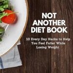 Discover the Secrets to Lasting Weight Loss: A Review of ‘Not Another Diet Book: 10 Everyday Hacks to Help You Feel Fuller While Losing Weight and Staying Healthy for Life’