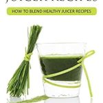 Discover the Health Benefits: A Review of ’21 Wheat Grass Juicer Recipes: How To Blend Healthy Juicer Recipes (Health Benefits of Wheatgrass Book 1)’