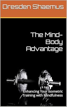 Unlock Your Full Potential: A Comprehensive Review of The Mind-Body Advantage: Enhancing Your Isometric Training with Mindfulness