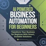 Must-Read Guide: AI Powered Business Automation for Beginners: Transform Your Business with Smart, Scalable Solutions – Unleash Your Productivity Mastering AI-Powered Business Automation to Transform Your Small Business from Amazon Must-Read Guide: AI Powered Business Automation for Beginners: Transform Your Business with Smart, Scalable Solutions – Unleash Your Productivity Mastering AI-Powered Business Automation to Transform Your Small Business from Amazon