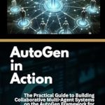 Unlocking Potential: A Comprehensive Review of AutoGen in Action: The Practical Guide to Building Collaborative Multi-Agent Systems on the AutoGen Framework for Various Task Performances Unlocking Potential: A Comprehensive Review of AutoGen in Action: The Practical Guide to Building Collaborative Multi-Agent Systems on the AutoGen Framework for Various Task Performances