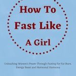 Empowering Review: How to Fast like a Girl: Unleashing Women’s Power Through Fasting for Fat Burn, Energy Boost and Hormonal Harmony