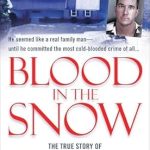 An Unforgettable Tale of Love and Betrayal: Blood in the Snow: The True Story of a Stay-at-Home Dad, His High-Powered Wife, and the Jealousy that Drove Him to Murder (St. Martin’s True Crime Library)