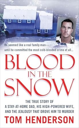 An Unforgettable Tale of Love and Betrayal: Blood in the Snow: The True Story of a Stay-at-Home Dad, His High-Powered Wife, and the Jealousy that Drove Him to Murder (St. Martin’s True Crime Library)