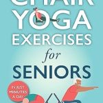 Unlock Your Flexibility: A Comprehensive Review of Chair Yoga for Seniors: The Guide for Strong and Flexible Body