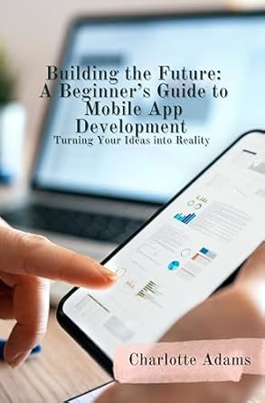Unlock Your Potential: A Comprehensive Review of ‘Building the Future: A Beginner’s Guide to Mobile App Development, Turning Your Ideas into Reality’