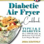 Discover the Ultimate Guide to Healthy Cooking: Diabetic Air Fryer Cookbook – Over 100 Healthy & Delicious Low-Carb, Low-Sugar Recipes for Type 1 & Type 2 Diabetes. 30-Day Meal Plan for Beginners Included!
