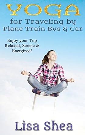 Transform Your Journey: A Comprehensive Review of Yoga for Travel by Plane Train Bus Car (Nurturing Calm, Health, and Happiness through Yoga and Meditation Book 5)