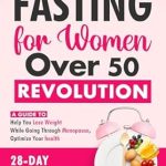 Transform Your Health Today: A Comprehensive Review of ‘Intermittent Fasting for Women Over 50 Revolution: A Guide to Help You Lose Weight While Going through Menopause, Optimize Your Health, 28-Day Meal Plan Included’