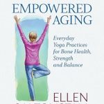 Discover the Secrets to Vitality: A Review of Empowered Aging: Everyday Yoga Practices for Bone Health, Strength and Balance