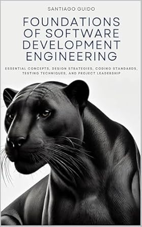 Must-Read Insights: Foundations of Software Development Engineering: Essential Concepts, Design Strategies, Coding Standards, Testing Techniques, and Project Leadership