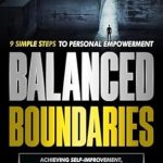 Transform Your Life Today: A Comprehensive Review of ‘Balanced Boundaries: 9 Simple Steps to Personal Empowerment’ for Self-Improvement and Effective Relationship Management