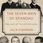 Uncover the Untold Stories: A Review of The Seven Men of Spandau: The Last of the Hitler Gang (Hitler’s Henchmen)