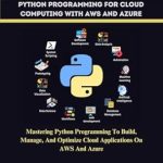 Unlock Your Cloud Potential: A Comprehensive Review of ‘ESSENTIAL PYTHON PROGRAMMING FOR CLOUD COMPUTING WITH AWS AND AZURE: Mastering Python Programming to Build, Manage, and Optimize Cloud-Based Applications’ – PROGRAMMING LANGUAGE WORKBOOKS Book 1 Unlock Your Cloud Potential: A Comprehensive Review of ‘ESSENTIAL PYTHON PROGRAMMING FOR CLOUD COMPUTING WITH AWS AND AZURE: Mastering Python Programming to Build, Manage, and Optimize Cloud-Based Applications’ – PROGRAMMING LANGUAGE WORKBOOKS Book 1