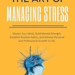 Transform Your Life This Holiday Season: A Comprehensive Review of ‘The Art of Managing Stress: Master Your Mind, Build Mental Strength, Establish Positive Habits, and Achieve Personal and Professional Growth in Life.’