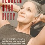 Discover the Secrets to Ageless Vitality: A Comprehensive Review of ‘Fit Females Over Fifty: How to Strengthen Muscles, Lose Fat, and Tone Up to Feel and Look Younger in Less Time Without Lifting Heavy Weights’