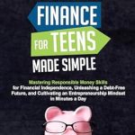 Unlock Your Financial Future: A Comprehensive Review of ‘Personal Finance for Teens Made Simple: Mastering Responsible Money Skills for Financial Independence, Unleashing a Debt-Free Future, and Cultivating an Entrepreneurship Mindset in Minutes a Day’
