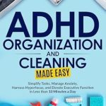 Transform Your Daily Routine: A Comprehensive Review of ‘ADHD Organization and Cleaning Made Easy: Simplify Tasks, Manage Anxiety, Harness Hyperfocus, and Elevate Executive Function in Less than 10 Minutes a Day’