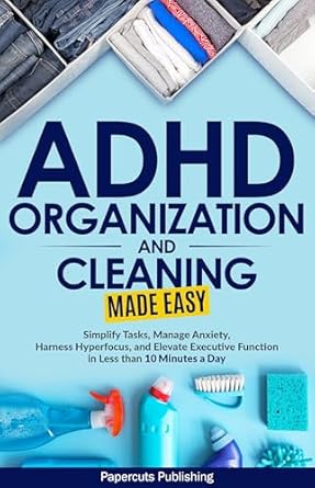 Transform Your Daily Routine: A Comprehensive Review of ‘ADHD Organization and Cleaning Made Easy: Simplify Tasks, Manage Anxiety, Harness Hyperfocus, and Elevate Executive Function in Less than 10 Minutes a Day’