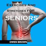 Discover Effective Solutions: Back Pain Relief Exercises And Stretches For Seniors – Best Exercises for Chronic Lower Back Pain, Improved Mobility, Joint Health, Balance, Pain Relief, and Injury Prevention