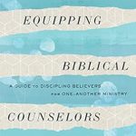 Must-Read Insights: Equipping Biblical Counselors: A Guide to Discipling Believers for One-Another Ministry