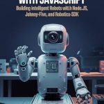 Unlock Your Creativity with Robotics: A Comprehensive Review of ‘Robotic Development with JavaScript: Building Intelligent Robots with Node.js, Johnny-Five, and Robotics-SDK’