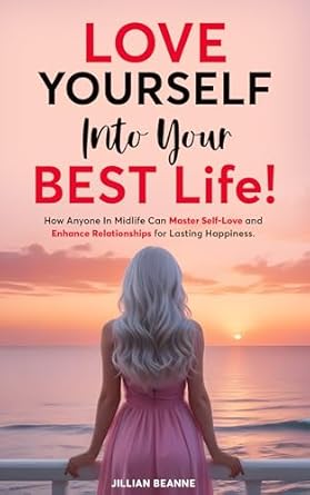 Transform Your Life Today: A Comprehensive Review of ‘Love Yourself Into Your BEST Life: How Anyone In Midlife Can Master Self-Love and Enhance Relationships For Lasting Happiness’