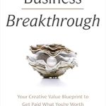 Unlock Your True Potential: A Review of ‘Business Breakthrough: Your Creative Value Blueprint to Get Paid What You’re Worth’
