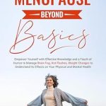 Transform Your Menopause Journey: A Review of ‘Menopause Beyond Basics: Empower Yourself with Effective Knowledge and a Touch of Humor to Manage Brain Fog, Hot Flashes, Weight Changes to Understand Its Effects on Your Physical and Mental Health’