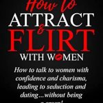 Unlock the Secrets of Charisma: A Comprehensive Review of ‘How To Attract & Flirt With Women: How to Talk to Women with Confidence and Charisma, Leading to Seduction and Dating…Without Being a Creep!’