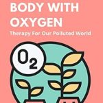 Transform Your Health: A Comprehensive Review of ‘Flood Your Body With Oxygen: Therapy For Our Polluted World’