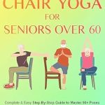 Transform Your Health with This Must-Read Guide: Chair Yoga For Seniors Over 60 – 28-day Beginner, Intermediate, and Advanced Challenge to Improve Posture, Mobility, and Heart Health, and Lose Weight in … (Wellness and Vitality Series for Seniors)