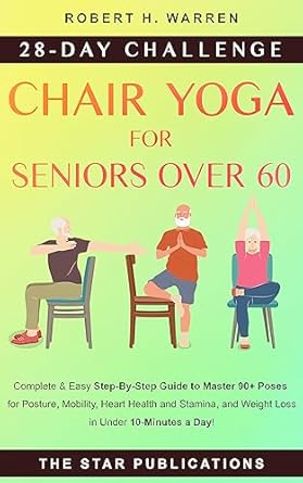 Transform Your Health with This Must-Read Guide: Chair Yoga For Seniors Over 60 – 28-day Beginner, Intermediate, and Advanced Challenge to Improve Posture, Mobility, and Heart Health, and Lose Weight in … (Wellness and Vitality Series for Seniors)