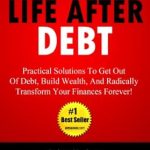 Transform Your Finances: A Comprehensive Review of ‘Life After Debt: Practical Solutions To Get Out of Debt, Build Wealth, And Radically Transform Your Finances Forever!’