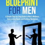 Transform Your Life: A Comprehensive Review of ‘The Self-Love Blueprint for Men: A Simple Step-by-Step Guide to Men’s Wellness, Overcoming Doubt, and Building Resilience’
