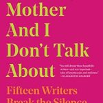 Uncovering Hidden Truths: A Deep Dive into What My Mother and I Don’t Talk About: Fifteen Writers Break the Silence (What We Don’t Talk About Book 1) Uncovering Hidden Truths: A Deep Dive into What My Mother and I Don’t Talk About: Fifteen Writers Break the Silence (What We Don’t Talk About Book 1)