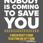 Transform Your Life Today: A Must-Read Review of ‘Nobody Is Coming to Save You: A Green Beret’s Guide to Getting Big Sh*t Done’