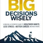 Unlock Your Potential with This Insightful Review: How to Make Big Decisions Wisely – A Biblical and Scientific Guide to Healthier Habits, Less Stress, A Better Career, and Much More