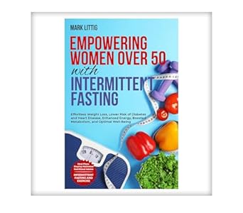 Unlocking Health and Vitality: A Comprehensive Review of ‘Empowering Women Over 50 With Intermittent Fasting: Effortless Weight Loss, Lower Risk of Diabetes and Heart Disease, Enhanced Energy, Boosted Metabolism, and Optimal Well-Being’