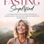 Transform Your Health: A Comprehensive Review of ‘Intermittent Fasting Simplified: The Stress-free Guide to Boost Metabolism, Manage Weight, and Achieve Hormone Harmony in Women Over 50’
