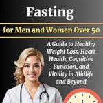 Unlocking Vitality: A Comprehensive Review of ‘Intermittent Fasting for Men and Women Over 50: A Guide to Healthy Weight Loss, Heart Health, Cognitive Function, and Vitality in Midlife and Beyond’